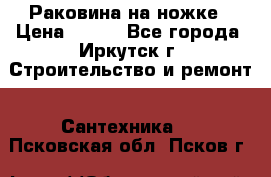 Раковина на ножке › Цена ­ 800 - Все города, Иркутск г. Строительство и ремонт » Сантехника   . Псковская обл.,Псков г.